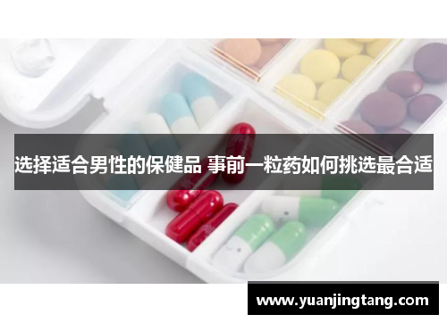 选择适合男性的保健品 事前一粒药如何挑选最合适